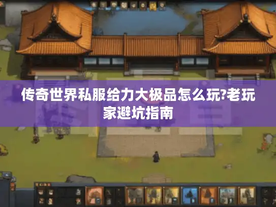 传奇世界私服给力大极品怎么玩?老玩家避坑指南 传奇世界私服给力大极品怎么玩?老玩家避坑指南