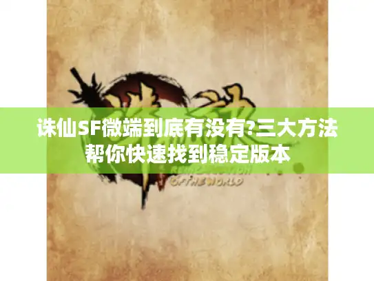 诛仙SF微端到底有没有?三大方法帮你快速找到稳定版本