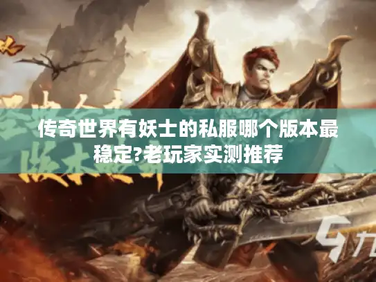 传奇世界有妖士的私服哪个版本最稳定?老玩家实测推荐