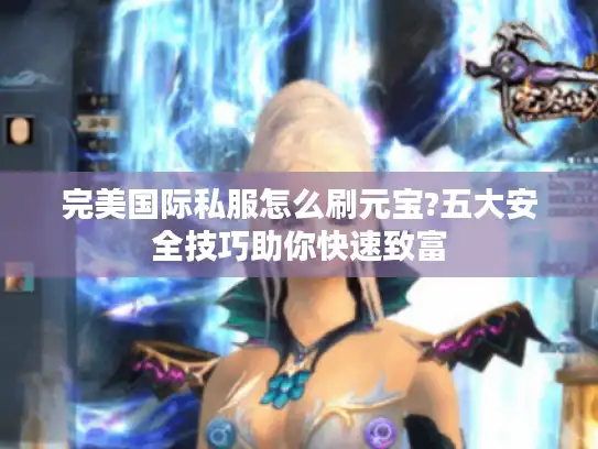 完美国际私服怎么刷元宝?五大安全技巧助你快速致富