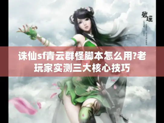 诛仙sf青云群怪脚本怎么用?老玩家实测三大核心技巧