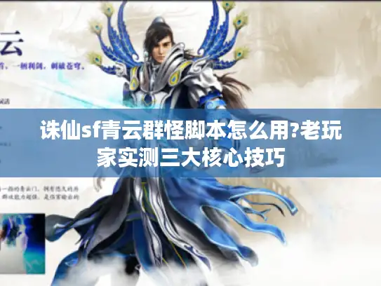 诛仙sf青云群怪脚本怎么用?老玩家实测三大核心技巧