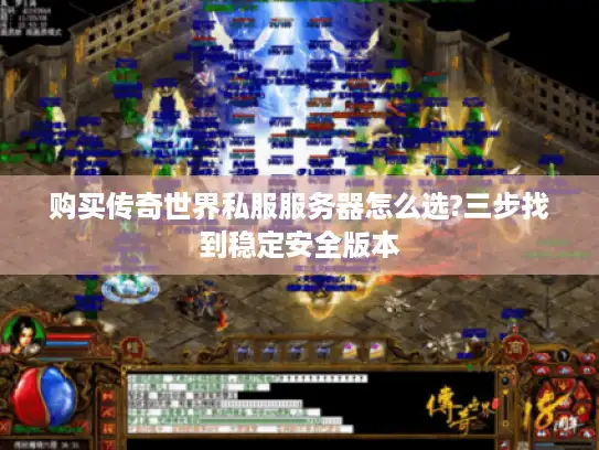 购买传奇世界私服服务器怎么选?三步找到稳定安全版本 购买传奇世界私服服务器怎么选?三步找到稳定安全版本