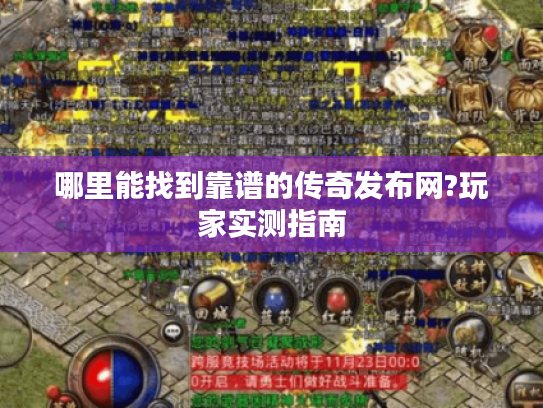 哪里能找到靠谱的传奇发布网?玩家实测指南 哪里能找到靠谱的传奇发布网?玩家实测指南