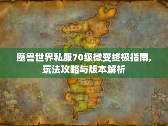 魔兽世界私服70级微变终极指南,玩法攻略与版本解析 魔兽世界私服70级微变终极指南,玩法攻略与版本解析