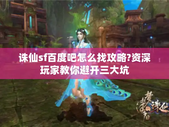 诛仙sf百度吧怎么找攻略?资深玩家教你避开三大坑 诛仙sf百度吧怎么找攻略?资深玩家教你避开三大坑