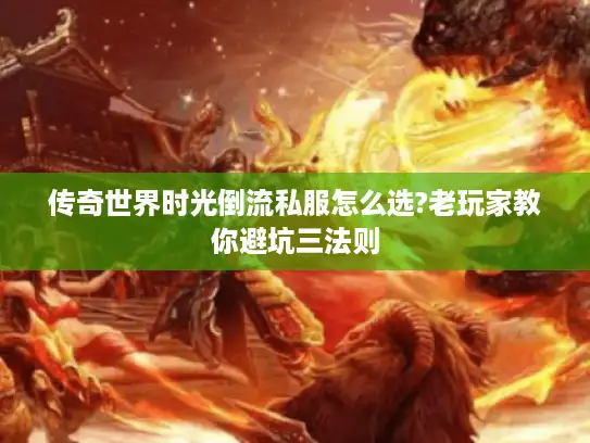 传奇世界时光倒流私服怎么选?老玩家教你避坑三法则