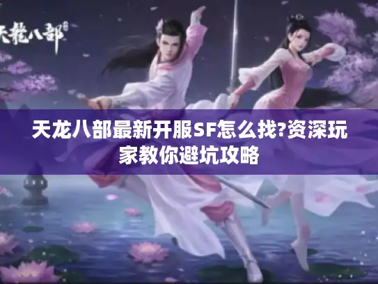天龙八部最新开服SF怎么找?资深玩家教你避坑攻略 天龙八部最新开服SF怎么找?资深玩家教你避坑攻略