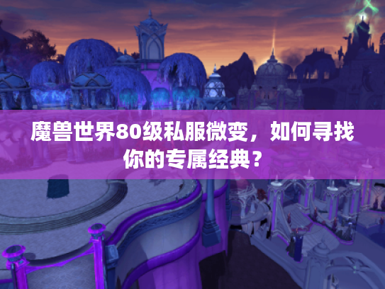 魔兽世界80级私服微变，如何寻找你的专属经典？