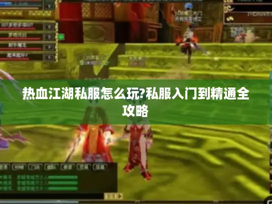 热血江湖私服怎么玩?私服入门到精通全攻略 热血江湖私服怎么玩?私服入门到精通全攻略
