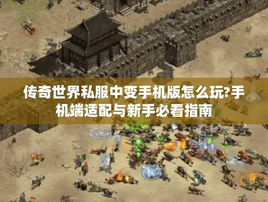 传奇世界私服中变手机版怎么玩?手机端适配与新手必看指南