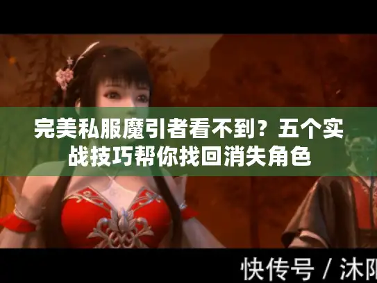 完美私服魔引者看不到？五个实战技巧帮你找回消失角色