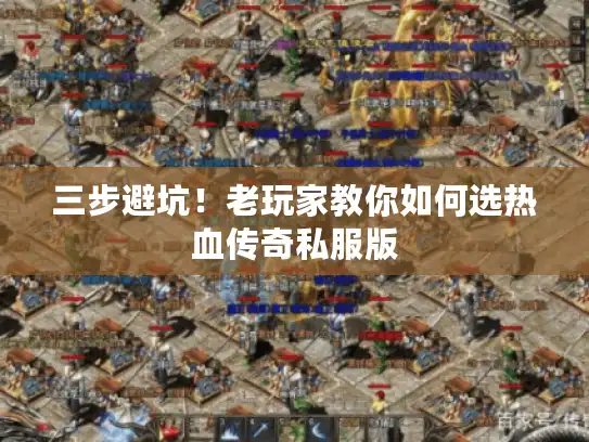 三步避坑！老玩家教你如何选热血传奇私服版