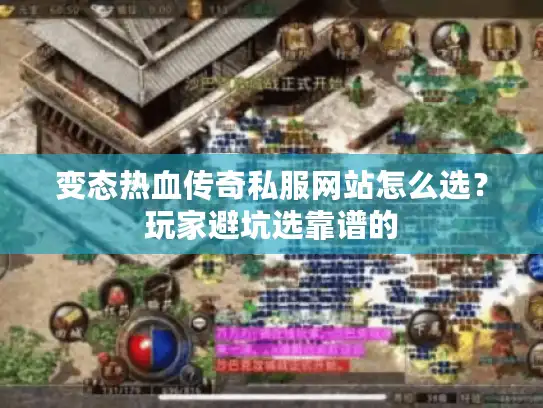 变态热血传奇私服网站怎么选？玩家避坑选靠谱的