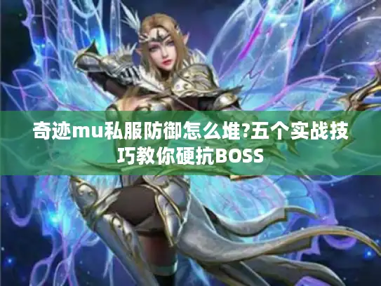 奇迹mu私服防御怎么堆?五个实战技巧教你硬抗BOSS
