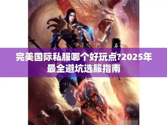 完美国际私服哪个好玩点?2025年最全避坑选服指南