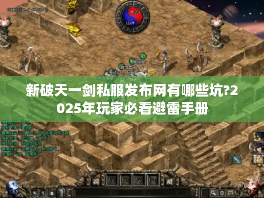 新破天一剑私服发布网有哪些坑?2025年玩家必看避雷手册 新破天一剑私服发布网有哪些坑?2025年玩家必看避雷手册