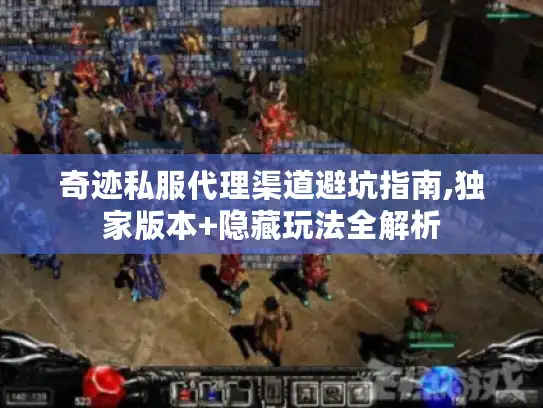 奇迹私服代理渠道避坑指南,独家版本+隐藏玩法全解析