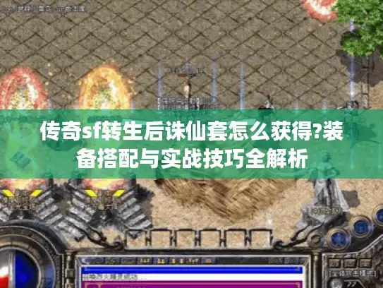 传奇sf转生后诛仙套怎么获得?装备搭配与实战技巧全解析