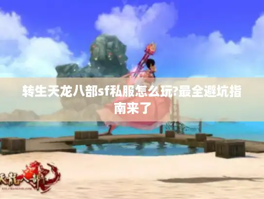转生天龙八部sf私服怎么玩?最全避坑指南来了 转生天龙八部sf私服怎么玩?最全避坑指南来了