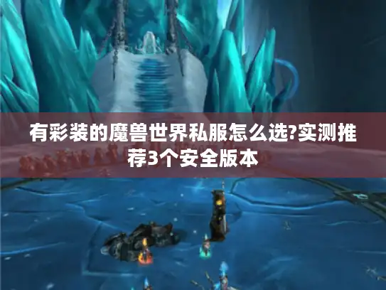 有彩装的魔兽世界私服怎么选?实测推荐3个安全版本