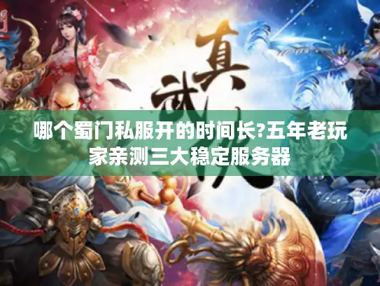 哪个蜀门私服开的时间长?五年老玩家亲测三大稳定服务器