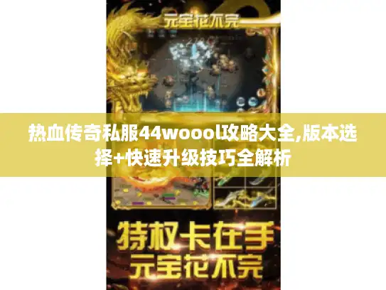 热血传奇私服44woool攻略大全,版本选择+快速升级技巧全解析