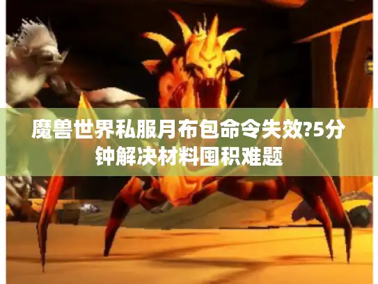 魔兽世界私服月布包命令失效?5分钟解决材料囤积难题