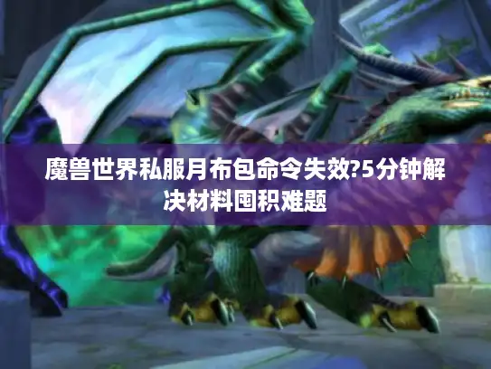 魔兽世界私服月布包命令失效?5分钟解决材料囤积难题