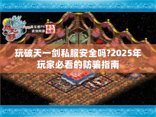 玩破天一剑私服安全吗?2025年玩家必看的防骗指南 玩破天一剑私服安全吗?2025年玩家必看的防骗指南