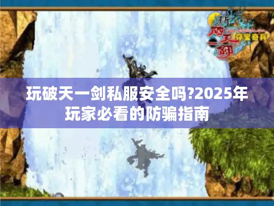 玩破天一剑私服安全吗?2025年玩家必看的防骗指南 玩破天一剑私服安全吗?2025年玩家必看的防骗指南