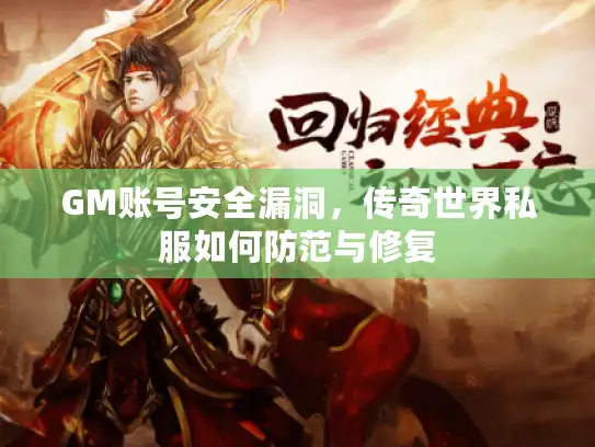 GM账号安全漏洞，传奇世界私服如何防范与修复