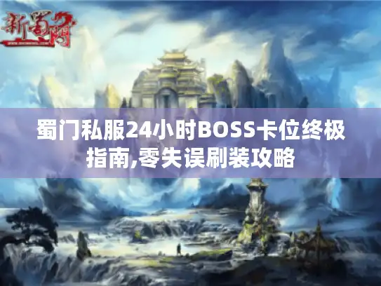 蜀门私服24小时BOSS卡位终极指南,零失误刷装攻略