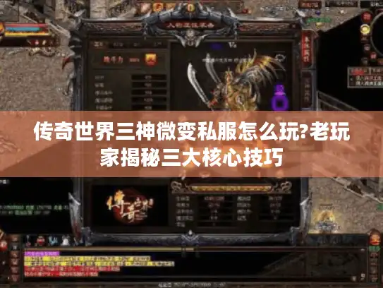 传奇世界三神微变私服怎么玩?老玩家揭秘三大核心技巧 传奇世界三神微变私服怎么玩?老玩家揭秘三大核心技巧