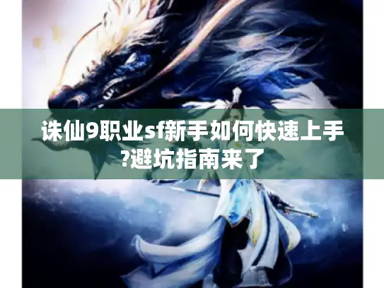 诛仙9职业sf新手如何快速上手?避坑指南来了