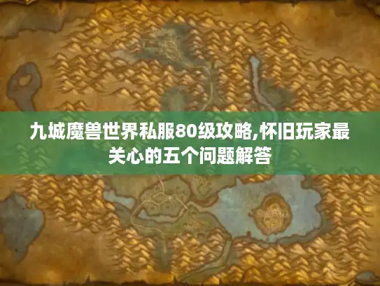 九城魔兽世界私服80级攻略,怀旧玩家最关心的五个问题解答