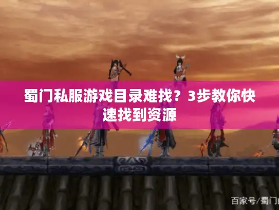 蜀门私服游戏目录难找？3步教你快速找到资源
