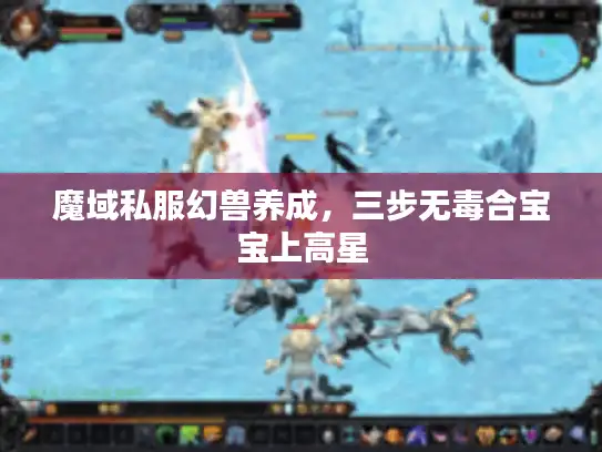 魔域私服幻兽养成，三步无毒合宝宝上高星