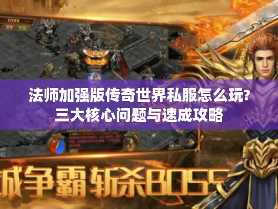 法师加强版传奇世界私服怎么玩?三大核心问题与速成攻略 法师加强版传奇世界私服怎么玩?三大核心问题与速成攻略