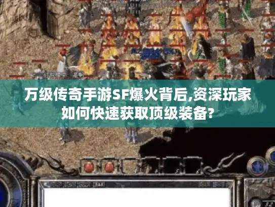万级传奇手游SF爆火背后,资深玩家如何快速获取顶级装备?