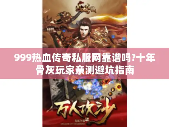 999热血传奇私服网靠谱吗?十年骨灰玩家亲测避坑指南