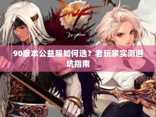90版本公益服如何选？老玩家实测避坑指南