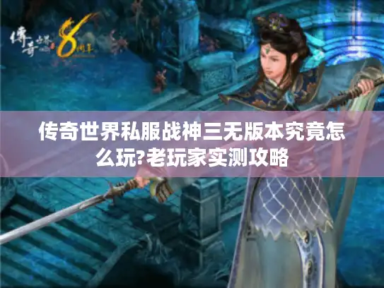传奇世界私服战神三无版本究竟怎么玩?老玩家实测攻略