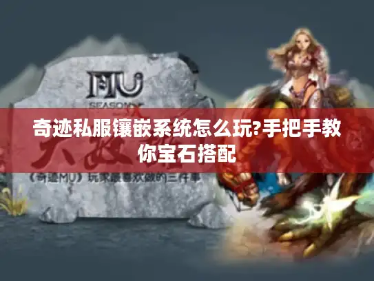 奇迹私服镶嵌系统怎么玩?手把手教你宝石搭配 奇迹私服镶嵌系统怎么玩?手把手教你宝石搭配