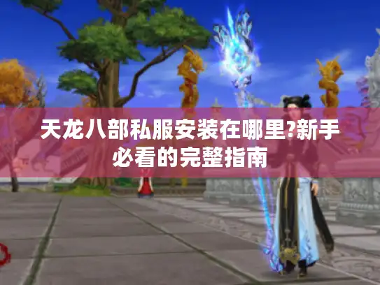 天龙八部私服安装在哪里?新手必看的完整指南