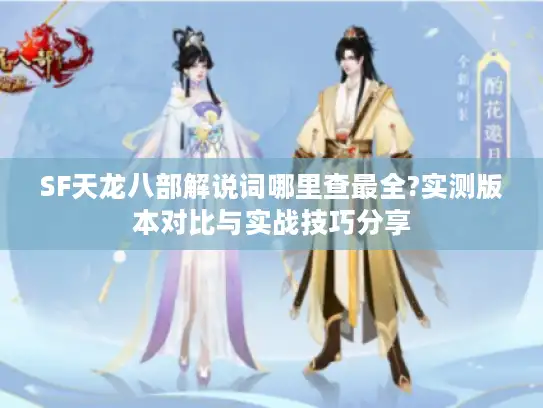 SF天龙八部解说词哪里查最全?实测版本对比与实战技巧分享