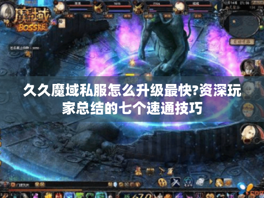 久久魔域私服怎么升级最快?资深玩家总结的七个速通技巧 久久魔域私服怎么升级最快?资深玩家总结的七个速通技巧