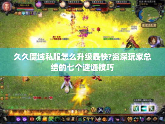久久魔域私服怎么升级最快?资深玩家总结的七个速通技巧 久久魔域私服怎么升级最快?资深玩家总结的七个速通技巧