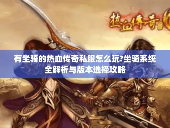 有坐骑的热血传奇私服怎么玩?坐骑系统全解析与版本选择攻略