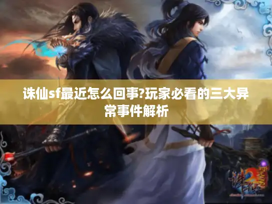 诛仙sf最近怎么回事?玩家必看的三大异常事件解析